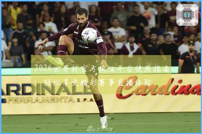 2026世界杯官方投注平台使用指南：轻松享受精彩赛事直播体验