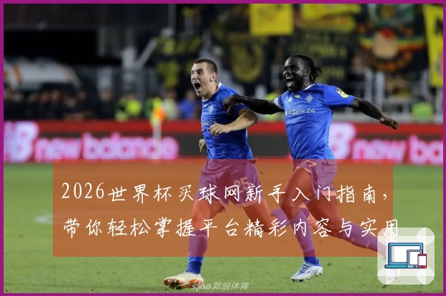 2026世界杯买球网新手入门指南，带你轻松掌握平台精彩内容与实用功能