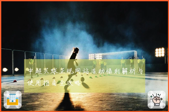 中超买球正规网站活动福利解析与使用指南全攻略
