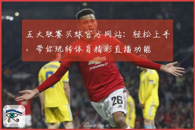 五大联赛买球官方网站：轻松上手，带你玩转体育精彩直播功能