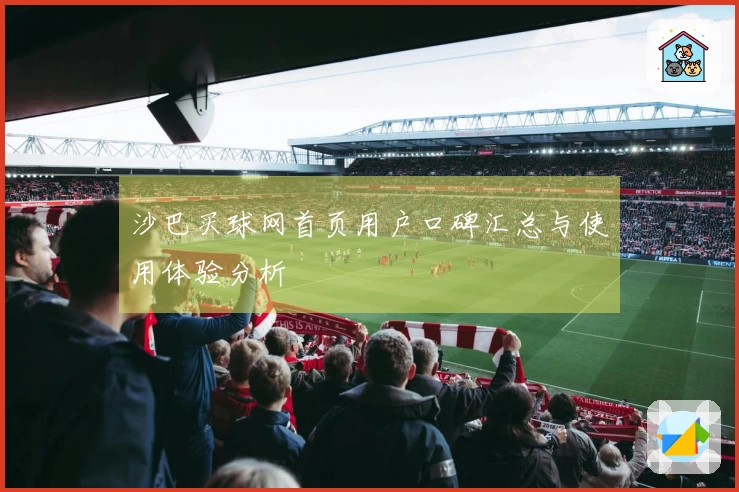 沙巴买球网首页用户口碑汇总与使用体验分析