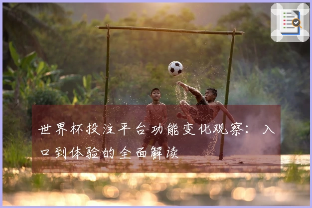世界杯投注平台功能变化观察：入口到体验的全面解读