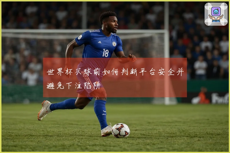 世界杯买球前如何判断平台安全并避免下注陷阱