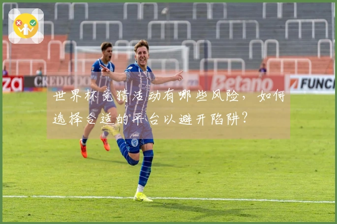 世界杯竞猜活动有哪些风险，如何选择合适的平台以避开陷阱？