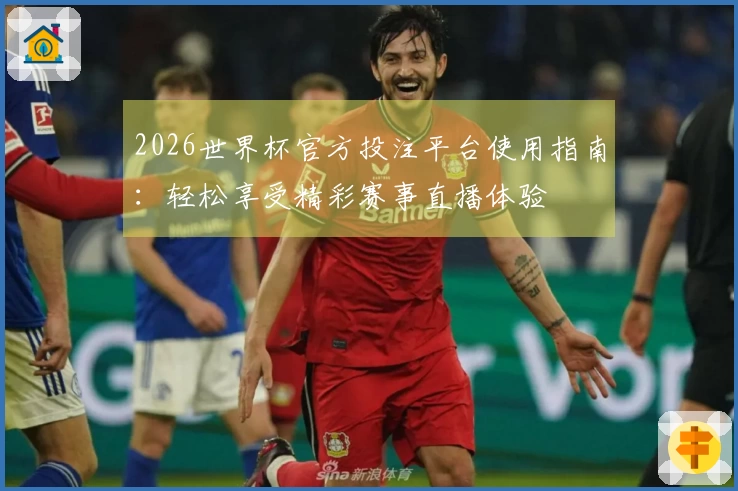 2026世界杯官方投注平台使用指南：轻松享受精彩赛事直播体验
