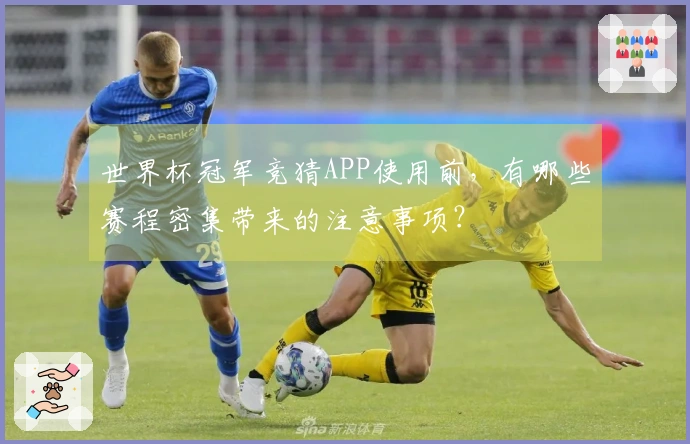 世界杯冠军竞猜APP使用前，有哪些赛程密集带来的注意事项？