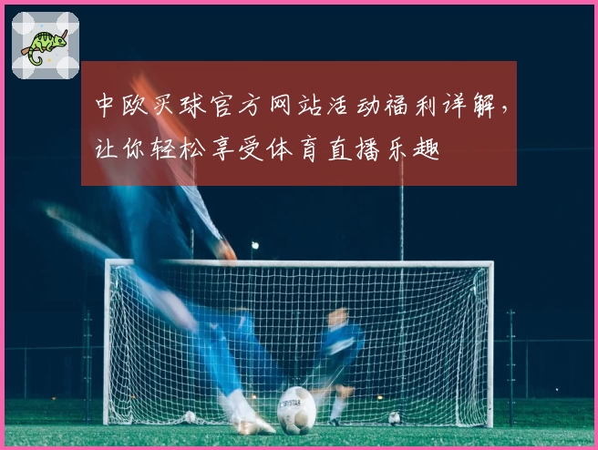 中欧买球官方网站活动福利详解，让你轻松享受体育直播乐趣