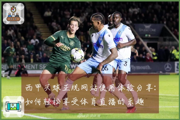 西甲买球正规网站使用体验分享：如何轻松享受体育直播的乐趣