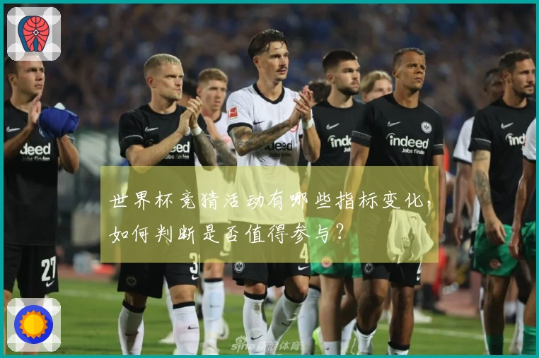 世界杯竞猜活动有哪些指标变化，如何判断是否值得参与？