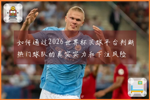 如何通过2026世界杯买球平台判断热门球队的真实实力和下注风险
