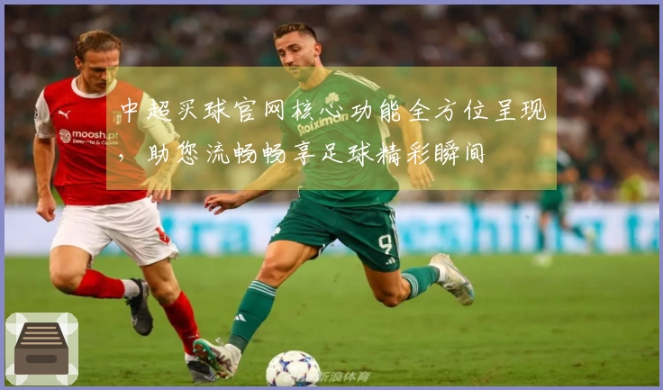 中超买球官网核心功能全方位呈现，助您流畅畅享足球精彩瞬间