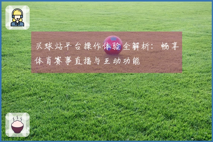 买球站平台操作体验全解析：畅享体育赛事直播与互动功能