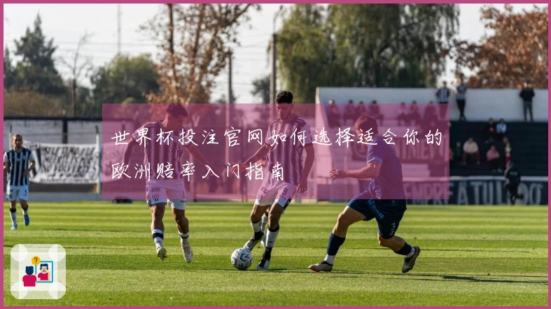 世界杯投注官网如何选择适合你的欧洲赔率入门指南