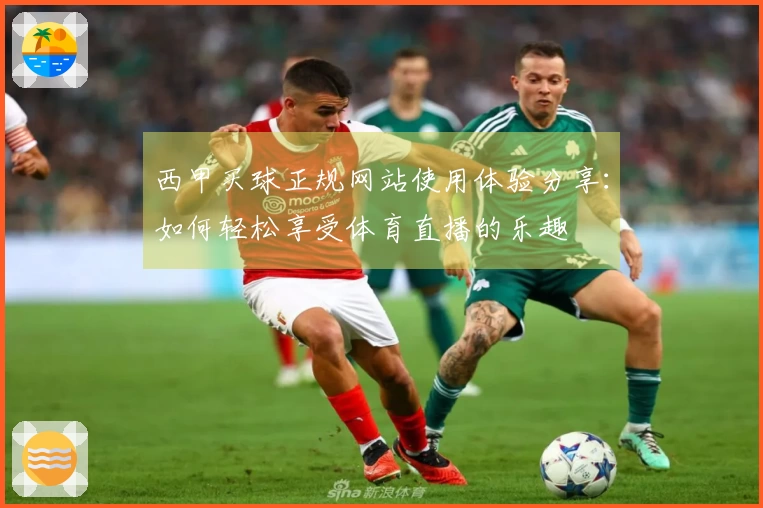 西甲买球正规网站使用体验分享：如何轻松享受体育直播的乐趣