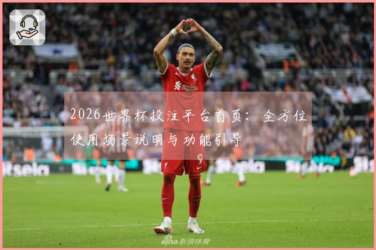 2026世界杯投注平台首页：全方位使用场景说明与功能引导