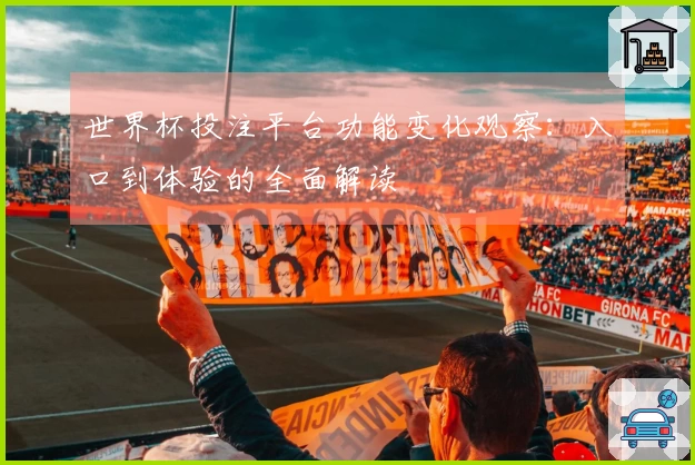 世界杯投注平台功能变化观察：入口到体验的全面解读