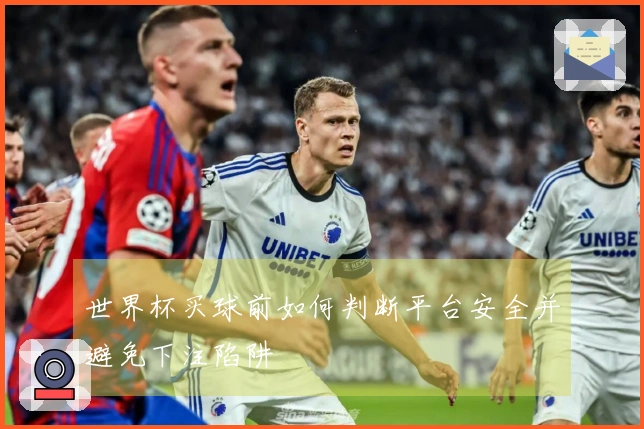 世界杯买球前如何判断平台安全并避免下注陷阱