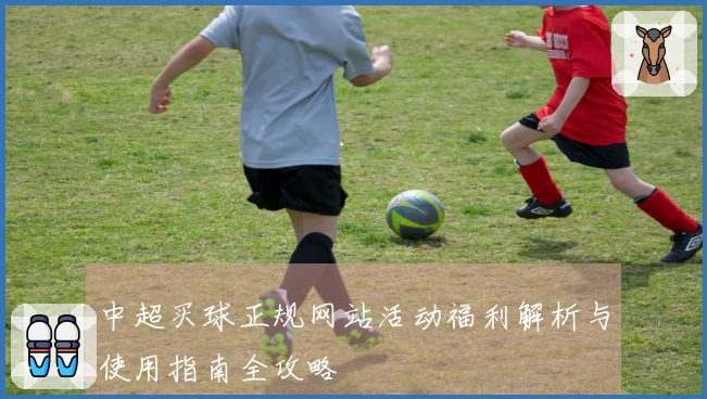 中超买球正规网站活动福利解析与使用指南全攻略