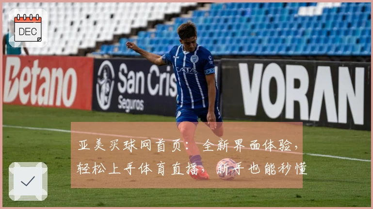 亚美买球网首页：全新界面体验，轻松上手体育直播，新手也能秒懂导航指引