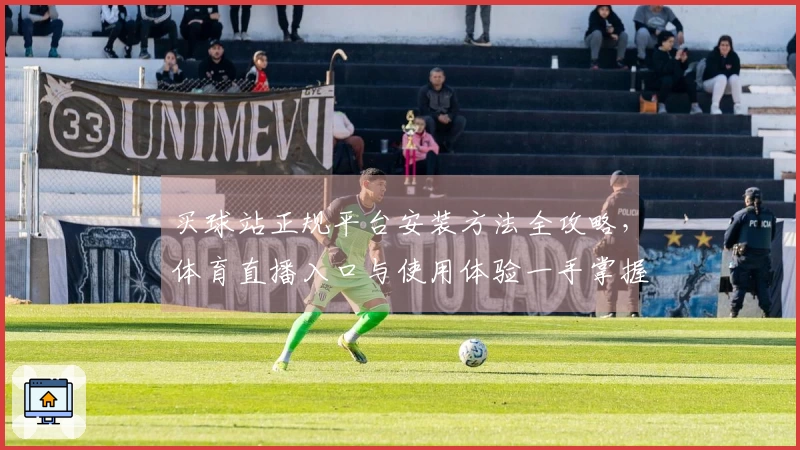 买球站正规平台安装方法全攻略，体育直播入口与使用体验一手掌握