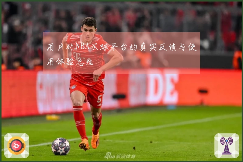 用户对NBA买球平台的真实反馈与使用体验总结