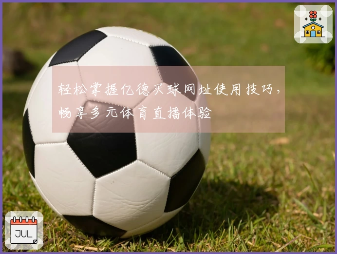 轻松掌握亿德买球网址使用技巧，畅享多元体育直播体验